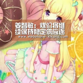 姜智敏:煤价将继续保持稳定供应逐步向宽松转变-星空体育网址(图1) 星空体育官网