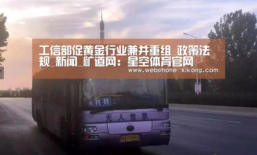 工信部促黄金行业兼并重组_政策法规_新闻_矿道网:星空体育官网(图1) 星空体育官网